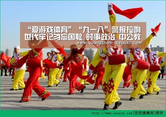 “爱游戏体育”“九一八”警报拉响世代牢记勿忘国耻_时事政治_中公教育网